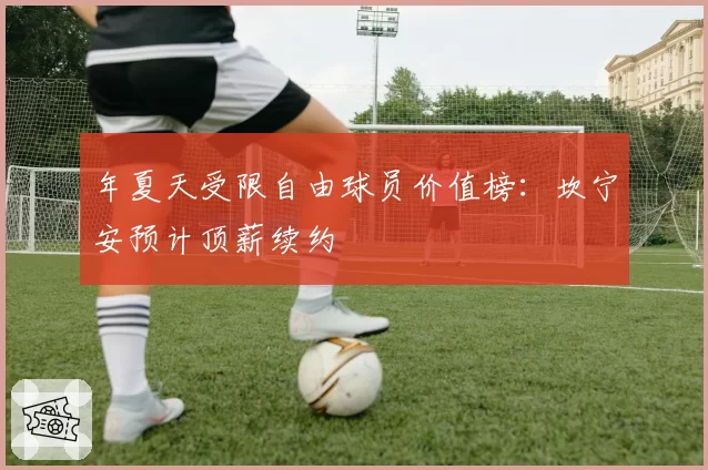 年夏天受限自由球员价值榜:坎宁安预计顶薪续约