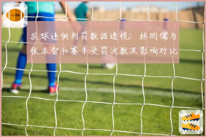 发球违例判罚数据透视：林昀儒与张本智和赛季受罚次数及影响对比