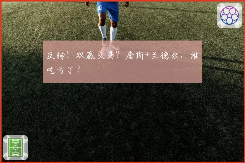反转！双赢交易？唐斯+兰德尔，谁吃亏了？