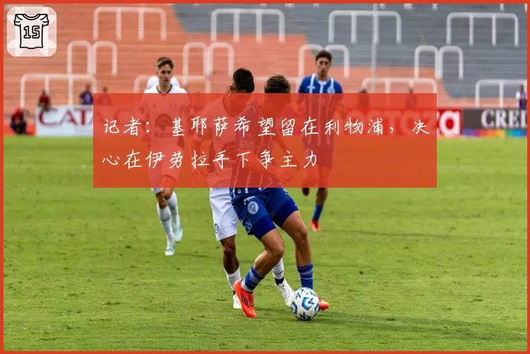 记者:基耶萨希望留在利物浦,决心在伊劳拉手下争主力