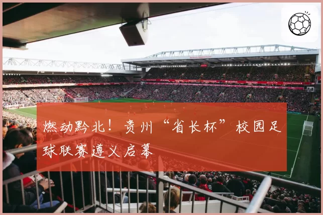 燃动黔北！贵州“省长杯”校园足球联赛遵义启幕