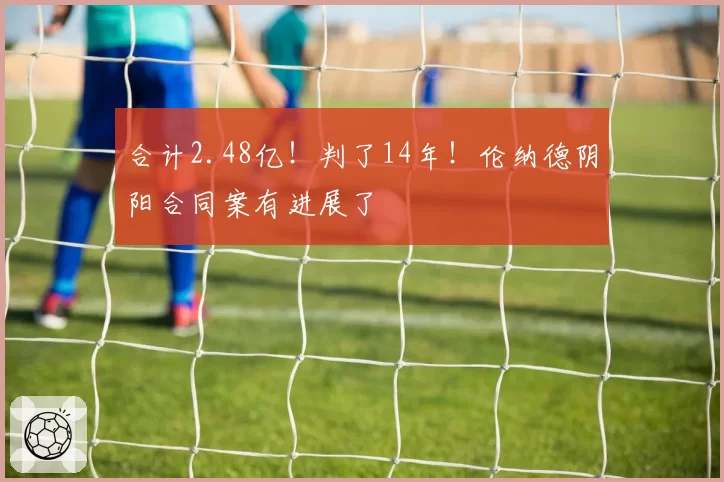 合计2.48亿！判了14年！伦纳德阴阳合同案有进展了