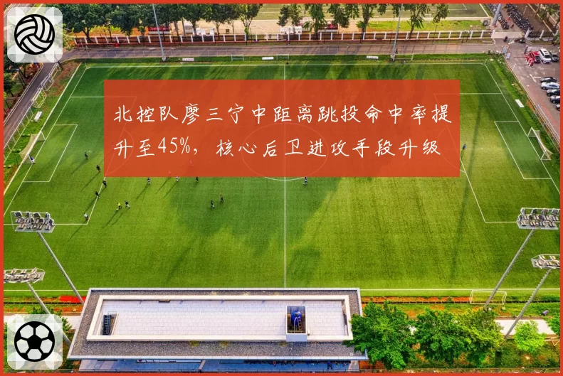 北控队廖三宁中距离跳投命中率提升至45%，核心后卫进攻手段升级