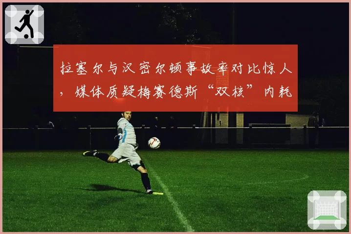 拉塞尔与汉密尔顿事故率对比惊人，媒体质疑梅赛德斯“双核”内耗