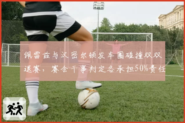 佩雷兹与汉密尔顿发车圈碰撞双双退赛,赛会干事判定各承担50%责任