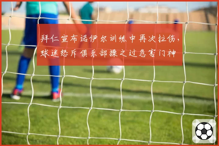 拜仁宣布诺伊尔训练中再次拉伤,球迷怒斥俱乐部操之过急害门神