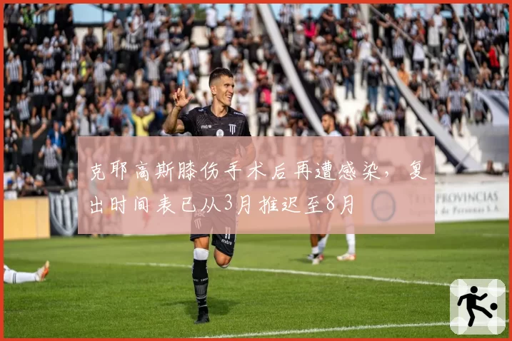 克耶高斯膝伤手术后再遭感染,复出时间表已从3月推迟至8月