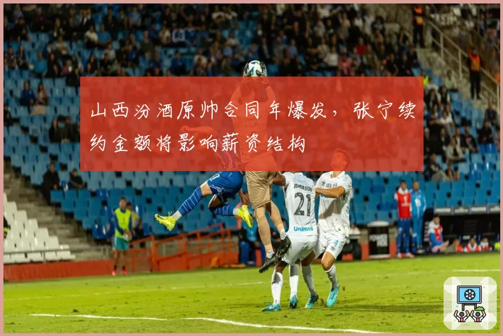山西汾酒原帅合同年爆发，张宁续约金额将影响薪资结构