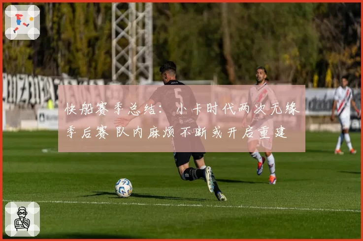 快船赛季总结：小卡时代两次无缘季后赛 队内麻烦不断或开启重建